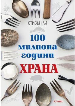 100 милиона години храна - Стивън Ли - Гурме - онлайн книжарница Сиела | Ciela.com 