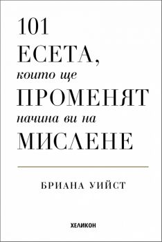 101 есета, които ще променят начина ви на мислене - Бриана Уийст - Хеликон - 9786192511722 - Онлайн книжарница Ciela | ciela.com