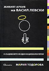 Живият архив на Васил Левски и създаването на един национален герой