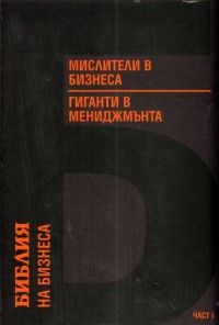 Мислители в бизнеса и гиганти в мениджмънта / Библия на бизнеса / Ч.1