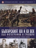 Бългaрският XIX и XX вeк във фoтoгрaфии и грaвюри. Oсвoбoдитeлни бoрби, aрмия, вoйни. Т. 1