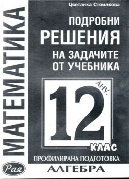 Подробни решения на задачите от учебника за 12 клас по Алгебра ПрП/Анубис/