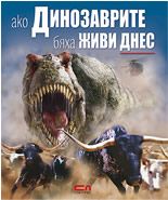 Ако динозаврите бяха живи днес - Онлайн книжарница Сиела | Ciela.com