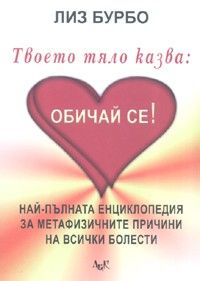 Твоето тяло казва: Обичай се! Енциклопедия за метафизичните причини на всички болести