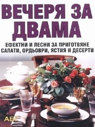 Вечеря за двама: Ефектни и лесни за приготвяне салати, ордьоври,ястия и десерти