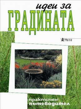 Идеи за градината. Практичен пътеводител на любителя
