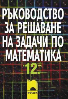 Ръководство за решаване на задачи по математика за 12. клас