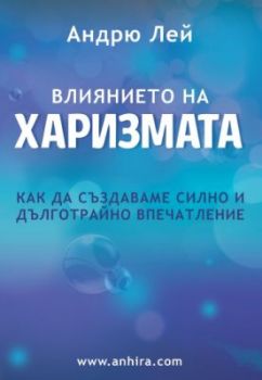 Влиянието на Харизмата - как да създаваме силно и дълготрайно впечатление