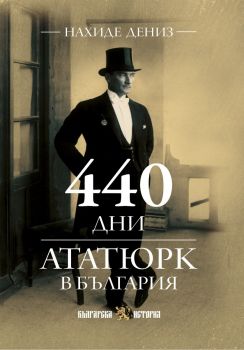 440 дни Ататюрк в България - Нахиде Дениз -  9786197688634 - Българска история - Онлайн книжарница Ciela | ciela.com