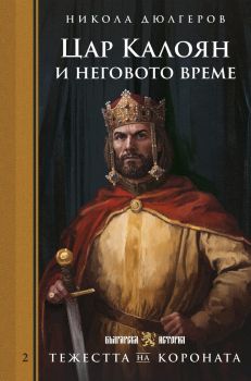 Тежестта на короната - Цар Калоян и неговото време - Никола Дюлгеров - 9786197688658 - Българска история - Онлайн книжарница Ciela | ciela.com