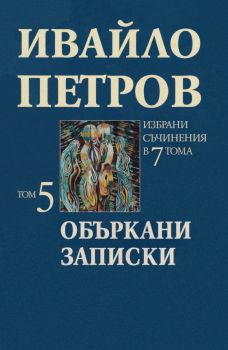 Ивайло Петров - Избрани съчинения в 7 тома - том 5 - Объркани записки - Захарий Стоянов - 9547396269 - Онлайн книжарница Ciela | ciela.com