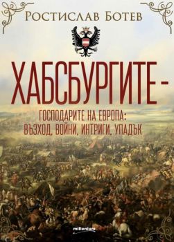 Хабсбургите - Господарите на Европа - Възход, войни, интриги, упадък - Ростислав Ботев - Милениум - 9789545156373 - Онлайн книжарница Ciela | ciela.com