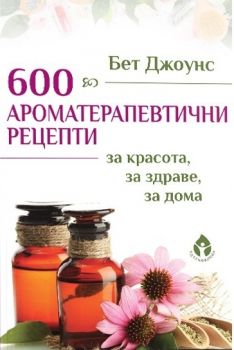 600 ароматерапевтични рецепти - Бет Джоунс - Колхида - онлайн книжарница Сиела | Ciela.com