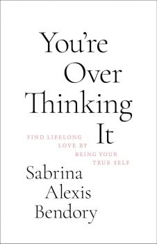 You’re Overthinking It - Find Lifelong Love By Being Your True Self