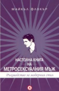 Настолна книга на метросексуалния мъж. Ръководство за модерния стил