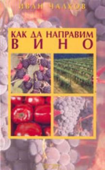 Как да направим вино - Иван Чалков - Дионис - онлайн книжарница Сиела - Ciela.com