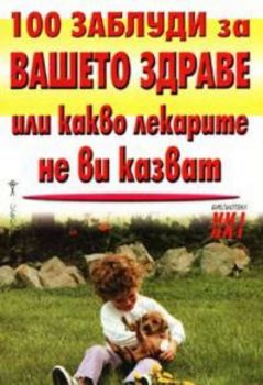 100 заблуди за вашето здраве или какво лекарте не ви казват