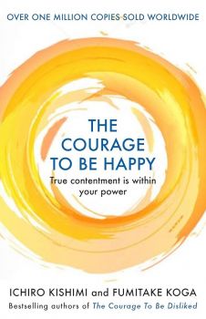 The Courage to be Happy - Ichiro Kishimi and Fumitake Koga - 9781911630227 - Онлайн книжарница Ciela | ciela.com