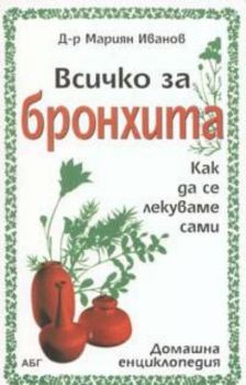 Всичко за бронхита. Как да се лекуваме сами. Домашна енциклопедия