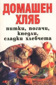 Домашен хляб: Питки, погачи, кнедли, сладки хлебчета