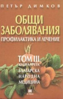 Общи заболявания. Профилактика и лечение. Том 3. Книга Трета. Българска народна медицина