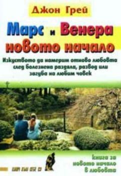 Марс и Венера - новото начало. Изкуството да намерим отново любовта след болезнена раздяла, развод или загуба на любим човек