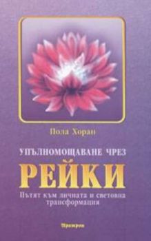 Упълномощаване чрез Рейки. Пътят към личната и световна трансформация