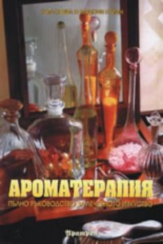 Ароматерапия: Пълно ръководство за лечебното изкуство