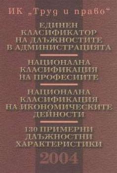 НАЦИОНАЛНА КЛАСИФИКАЦИЯ НА ПРОФЕСИИТЕ. ЕДИНЕН КЛАСИФИКАТОР НА ДЛЪЖНОСТИТЕ В АДМИНИСТРАЦИЯТА. НАЦИОНАЛНА КЛАСИФИКАЦИЯ НА ИКОНОМИЧЕСКИТЕ ДЕЙНОСТИ. 130 ПРИМЕРНИ ДЛЪЖНОСТНИ ХАРАКТЕРИСТИКИ