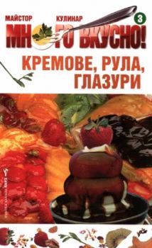 Много вкусно. Част 3 - Кремове, рула, глазури