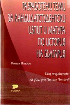 Разработени теми за кандидатстудентски изпит и матура по история на България.Книга втора