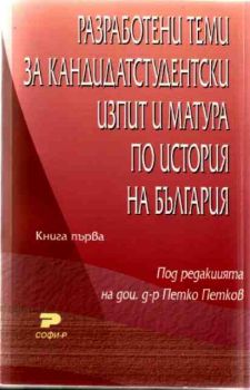 Разработени теми за кандидатстудентски изпит и матура по история на България. Книга първа