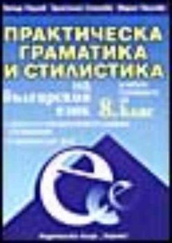 Практическа граматика и стилистика на българския език. Учебно помагало за 8 клас