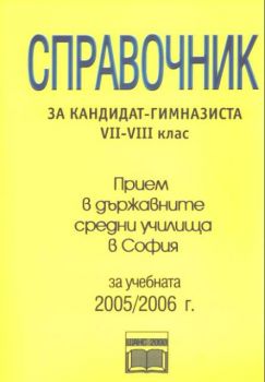 Справочник за кандидат-гимназиста VІІ-VІІІ клас. Прием в държавните средни училища в София за учебната 2005/2006 г.