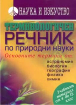 Терминологичен речник по природни науки. Основните термини от: астрономия, биология, география, физика, химия