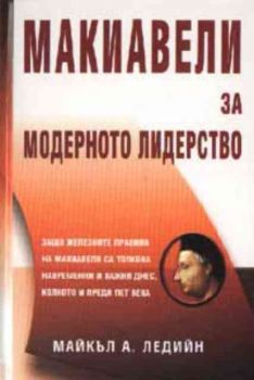 Макиавели за модерното лидерство. Защо железните правила на Макиавели са толкова навременни и важни днес, колкото и преди пет века