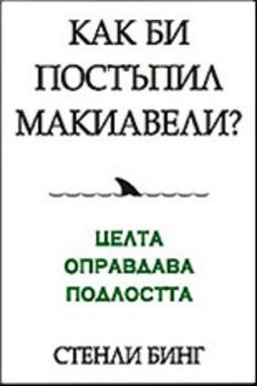 Как би постъпил Макиавели? (целта оправдава подлостта)