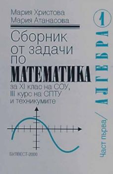 Сборник от задачи по математика за 11 клас на СОУ, III курс на СПТУ и техникумите - Алгебра