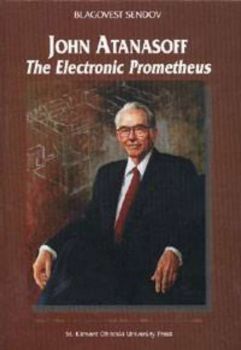 John Atanasoff. The Electronic Prometheus