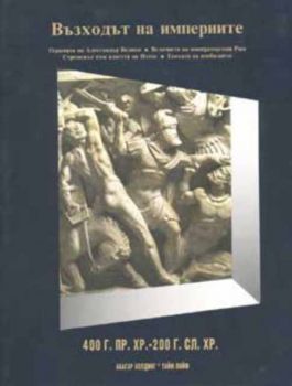 Възходът на империите:400 г.пр.Хр.-200 г.сл.Хр.Т.4