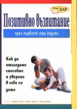 Позитивно възпитание през първите три години. Как да отгледаме способно и уверено в себе си дете