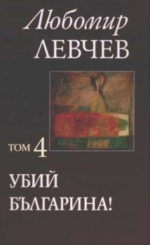 Убий българина! Том 4 - Любомир Левчев