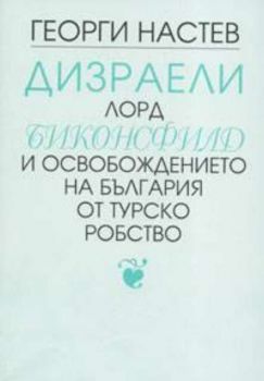 Дизраели лорд Биконсфилд и освобождението на България от турско робство Кн.1