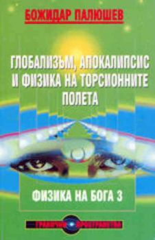 Физика на Бога. Част 3. Глобализъм, апокалипсис и физика на торсионните полета