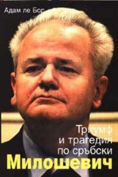 Милошевич: Триумф и трагедия по сръбски