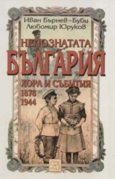 Непознатата България. Хора и събития 1878 - 1944 г.