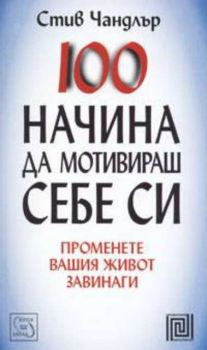 100 начина да мотивираш себе си - Променете вашия живот завинаги - Стив Чандлър - Изток - Запад - онлайн книжарница Сиела | Ciela.com