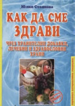 Как да сме здрави чрез хранителни добавки, лечебни и здравословни храни