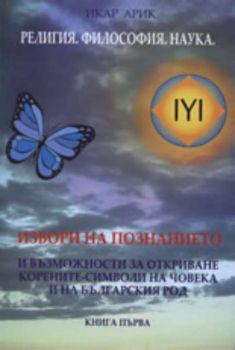 Религия. Философия. Наука. Извори на познанието и възможности за откриване корените-символи на човека и на българския род, книга 1