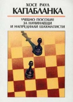 Хосе Раул Капабланка. Учебно пособие за начинаещи и напреднали шахматисти